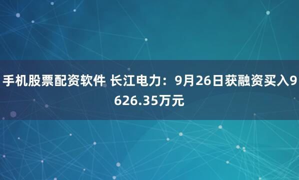 手机股票配资软件 长江电力：9月26日获融资买入9626.35万元