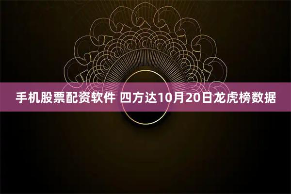 手机股票配资软件 四方达10月20日龙虎榜数据