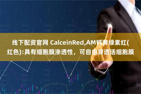线下配资官网 CalceinRed,AM钙黄绿素红(红色):具有细胞膜渗透性，可自由穿透活细胞膜