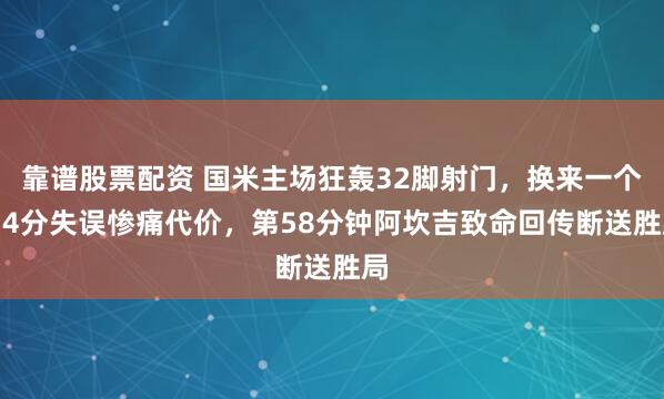 靠谱股票配资 国米主场狂轰32脚射门，换来一个6.4分失误惨痛代价，第58分钟阿坎吉致命回传断送胜局