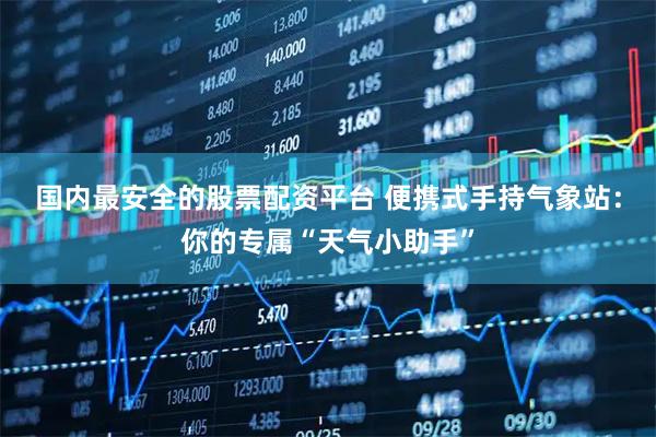 国内最安全的股票配资平台 便携式手持气象站：你的专属“天气小助手”