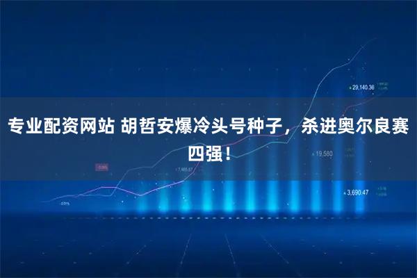 专业配资网站 胡哲安爆冷头号种子，杀进奥尔良赛四强！